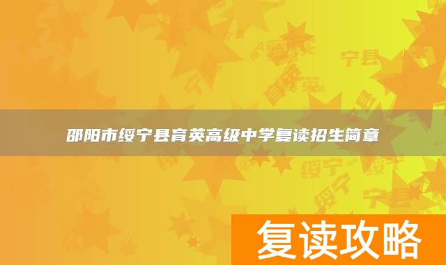 邵阳市绥宁县育英高级中学复读招生简章