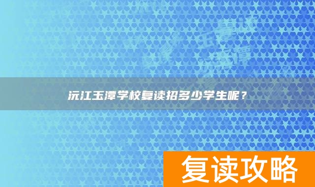 沅江玉潭学校复读招多少学生呢？