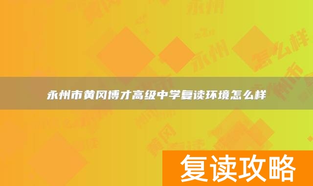 永州市黄冈博才高级中学复读环境怎么样