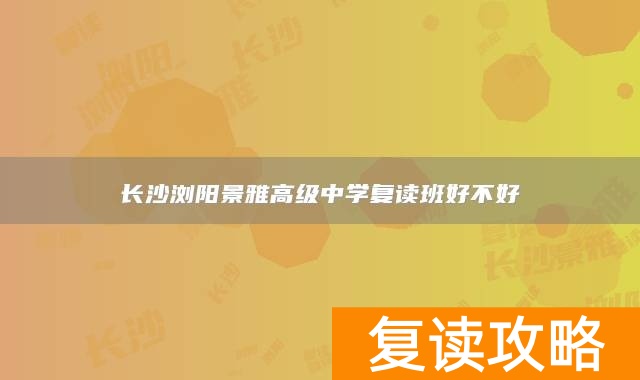 长沙浏阳景雅高级中学复读班好不好