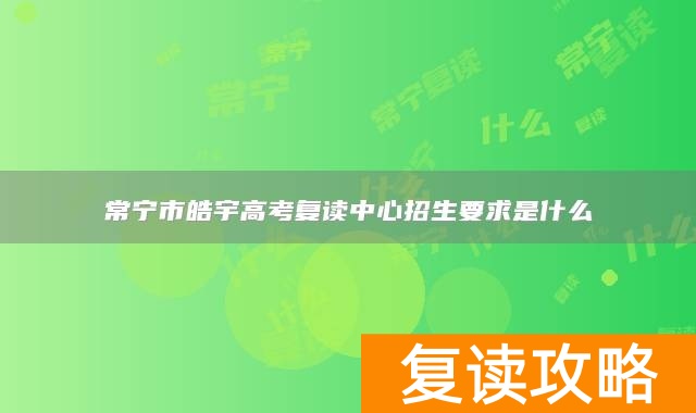 常宁市皓宇高考复读中心招生要求是什么