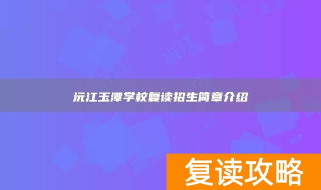沅江玉潭学校复读招生简章介绍