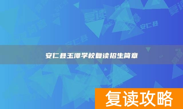 安仁县玉潭学校复读招生简章