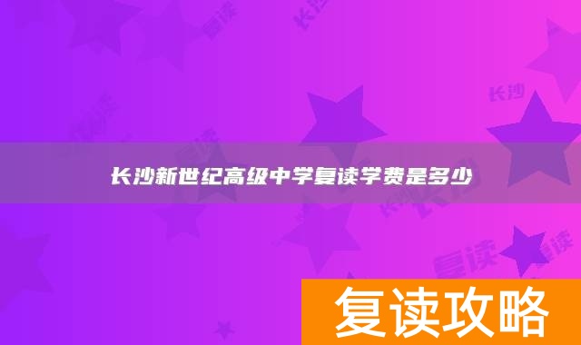 长沙新世纪高级中学复读学费是多少