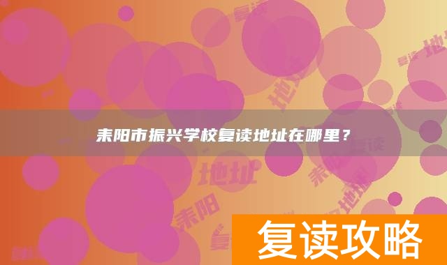 耒阳市振兴学校复读地址在哪里？