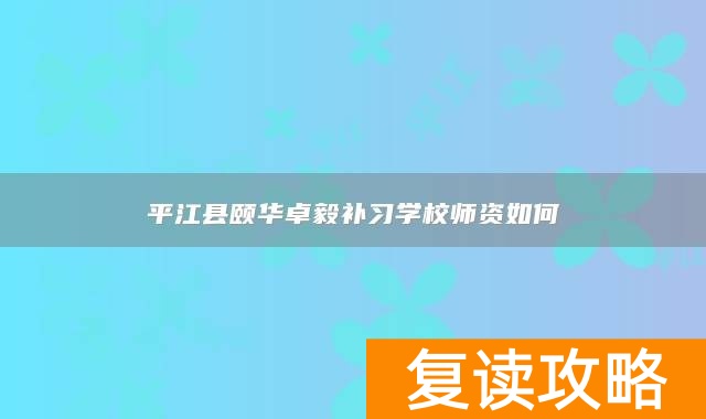 平江县颐华卓毅补习学校师资如何