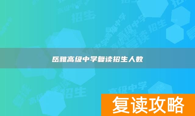 岳雅高级中学复读招生人数
