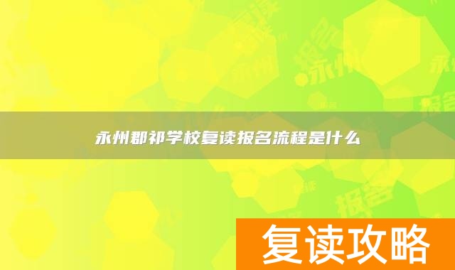 永州郡祁学校复读报名流程是什么