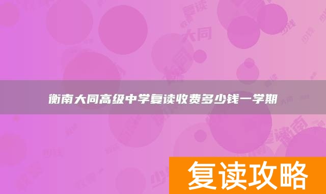 衡南大同高级中学复读收费多少钱一学期