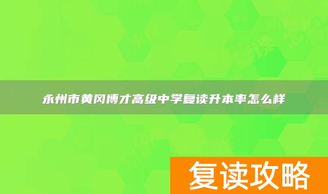 永州市黄冈博才高级中学复读升本率怎么样