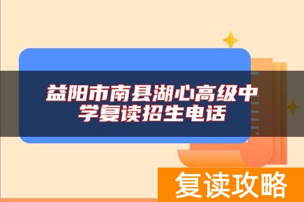 益阳市南县湖心高级中学复读招生电话