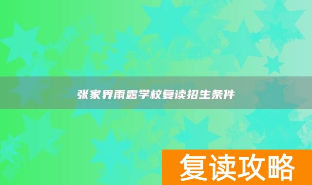 张家界雨露学校复读招生条件