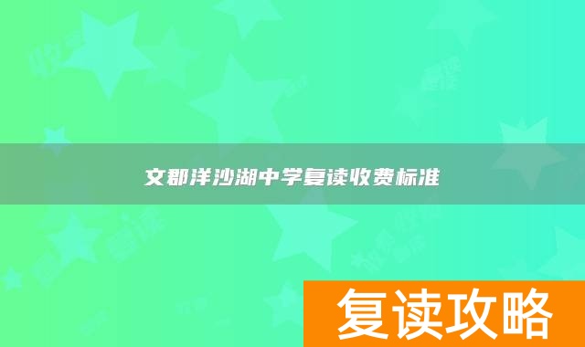 文郡洋沙湖中学复读收费标准