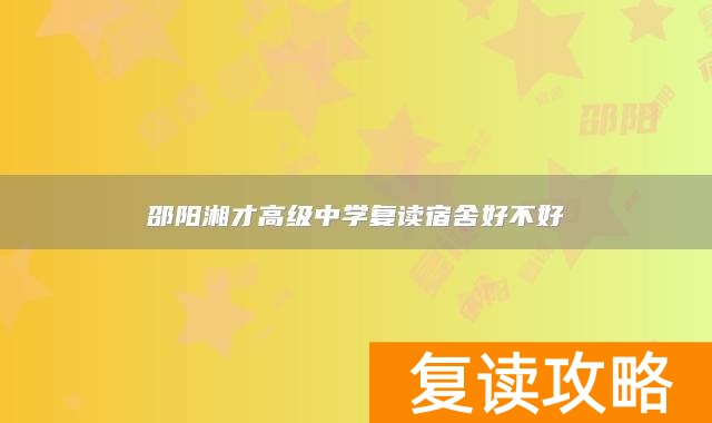 邵阳湘才高级中学复读宿舍好不好