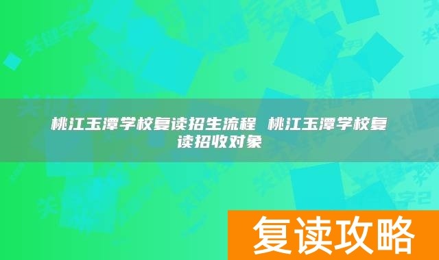 桃江玉潭学校复读招生流程 桃江玉潭学校复读招收对象