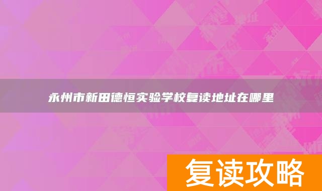 永州市新田德恒实验学校复读地址在哪里