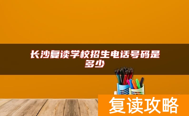 长沙复读学校招生电话号码是多少