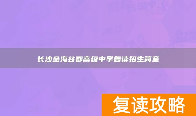 长沙金海谷郡高级中学复读招生简章