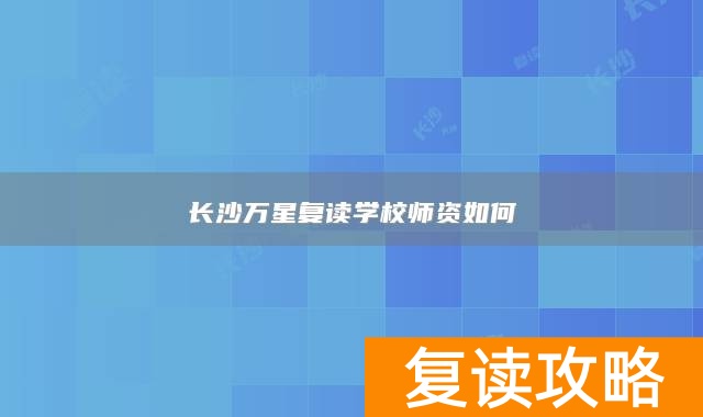 长沙万星复读学校师资如何