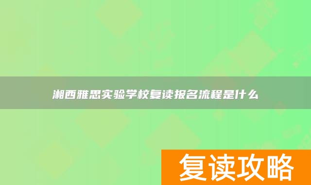 湘西雅思实验学校复读报名流程是什么