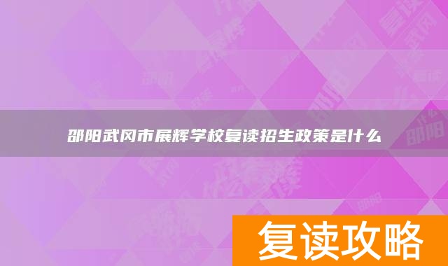 邵阳武冈市展辉学校复读招生政策是什么