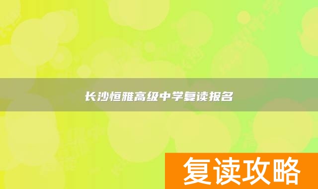 长沙恒雅高级中学复读报名