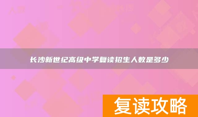 长沙新世纪高级中学复读招生人数是多少