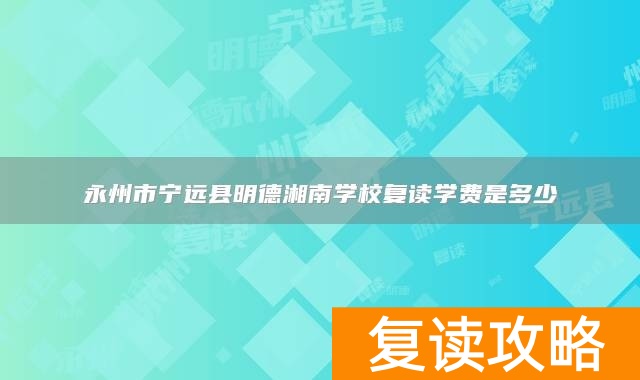 永州市宁远县明德湘南学校复读学费是多少