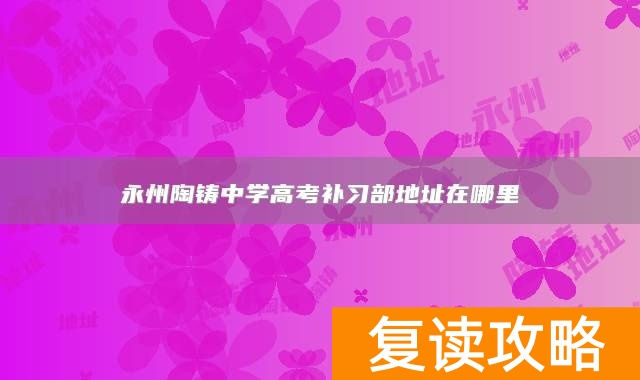 永州陶铸中学高考补习部地址在哪里