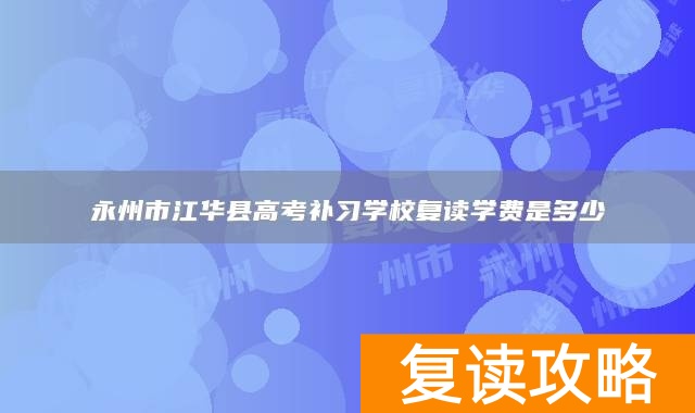 永州市江华县高考补习学校复读学费是多少