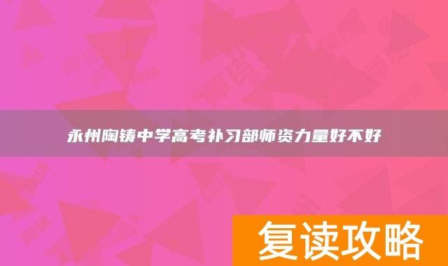 永州陶铸中学高考补习部师资力量好不好