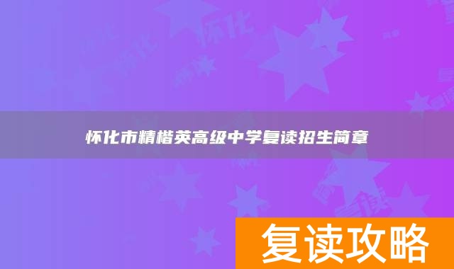 怀化市精楷英高级中学复读招生简章
