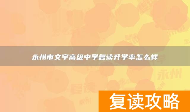 永州市文宇高级中学复读升学率怎么样