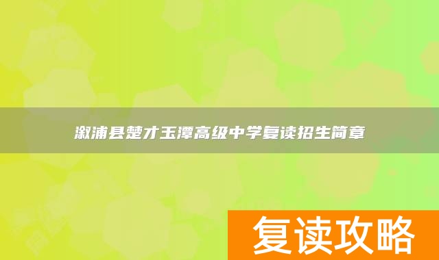 溆浦县楚才玉潭高级中学复读招生简章