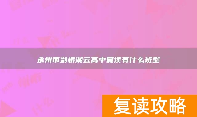 永州市剑桥湘云高中复读有什么班型