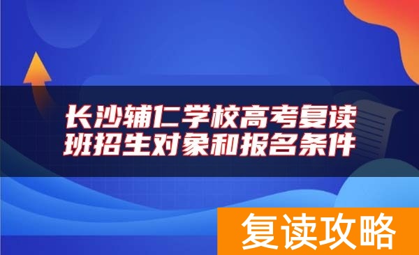 长沙辅仁学校高考复读班招生对象和报名条件