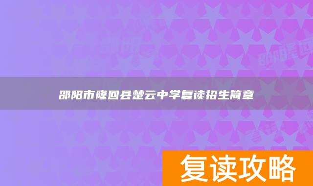 邵阳市隆回县楚云中学复读招生简章