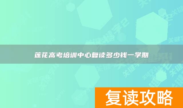 莲花高考培训中心复读多少钱一学期