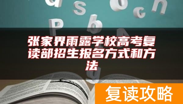 张家界雨露学校高考复读部招生报名方式和方法