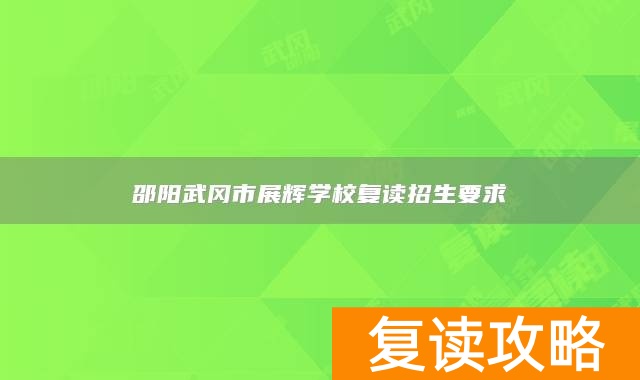 邵阳武冈市展辉学校复读招生要求
