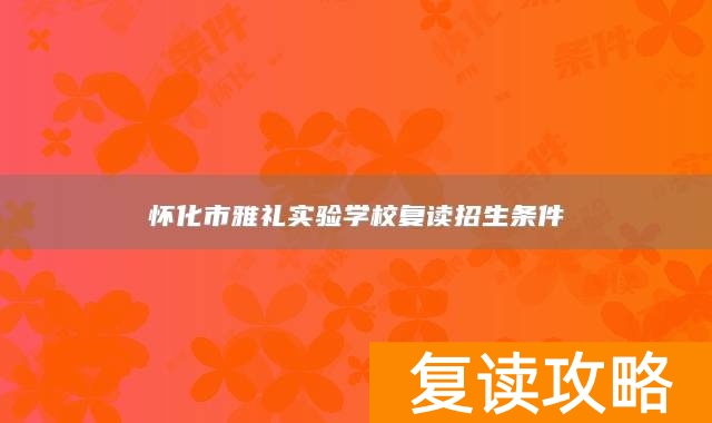 怀化市雅礼实验学校复读招生条件