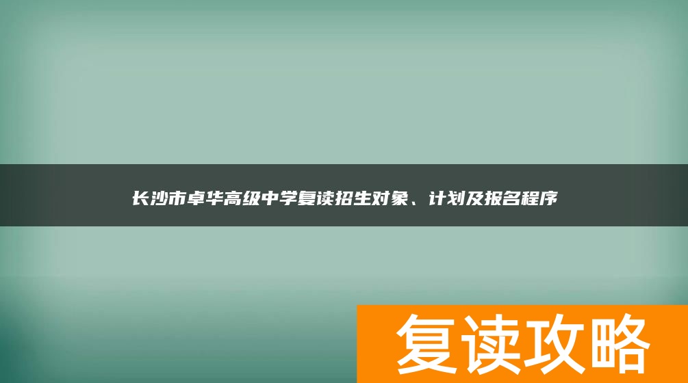 长沙市卓华高级中学复读招生对象、计划及报名程序