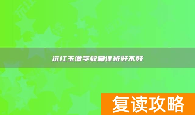 沅江玉潭学校复读班好不好