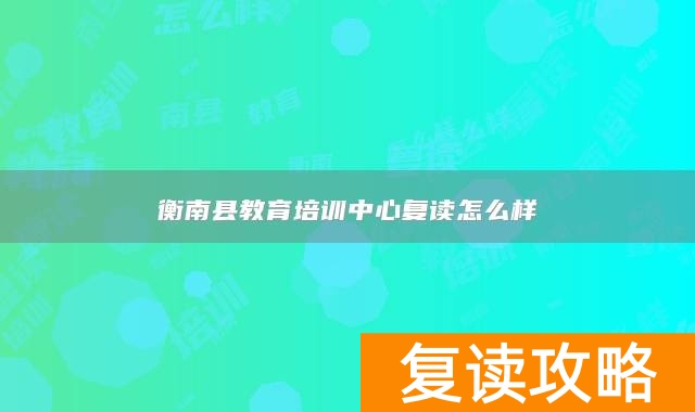 衡南县教育培训中心复读怎么样
