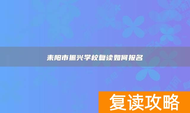 耒阳市振兴学校复读如何报名