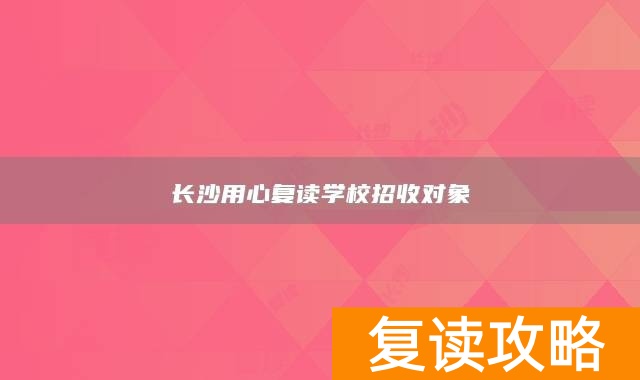 长沙用心复读学校招收对象