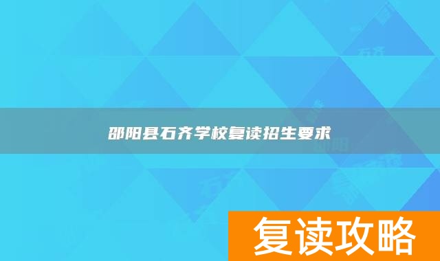 邵阳县石齐学校复读招生要求
