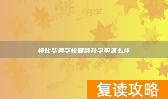 怀化华美学校复读升学率怎么样