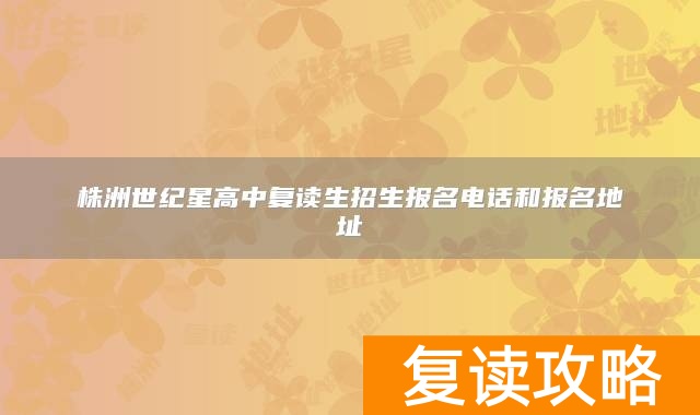 株洲世纪星高中复读生招生报名电话和报名地址
