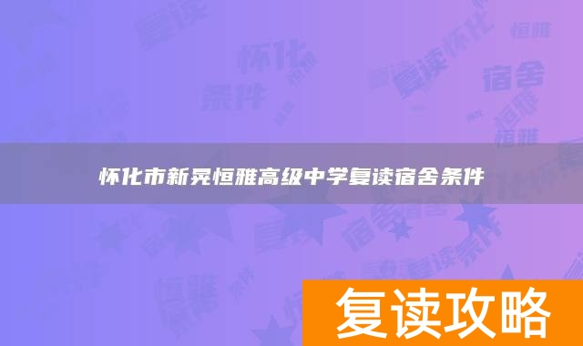 怀化市新晃恒雅高级中学复读宿舍条件